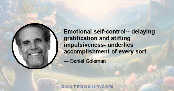 Emotional self-control-- delaying gratification and stifling impulsiveness- underlies accomplishment of every sort