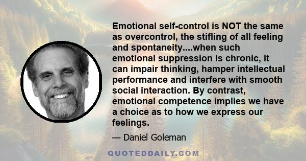 Emotional self-control is NOT the same as overcontrol, the stifling of all feeling and spontaneity....when such emotional suppression is chronic, it can impair thinking, hamper intellectual performance and interfere