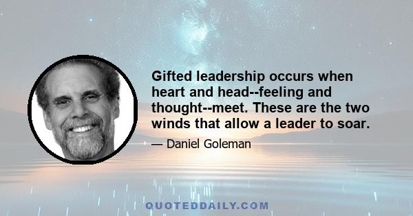 Gifted leadership occurs when heart and head--feeling and thought--meet. These are the two winds that allow a leader to soar.