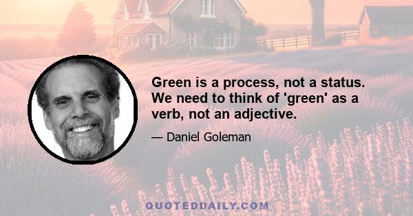 Green is a process, not a status. We need to think of 'green' as a verb, not an adjective.