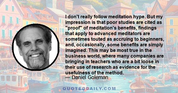 I don't really follow meditation hype. But my impression is that poor studies are cited as proof of meditation's benefits, findings that apply to advanced meditators are sometimes touted as accruing to beginners, and,