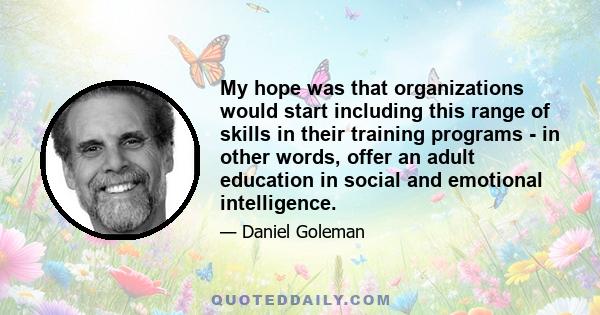 My hope was that organizations would start including this range of skills in their training programs - in other words, offer an adult education in social and emotional intelligence.