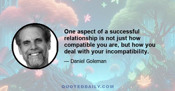 One aspect of a successful relationship is not just how compatible you are, but how you deal with your incompatibility.