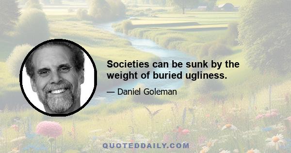 Societies can be sunk by the weight of buried ugliness.