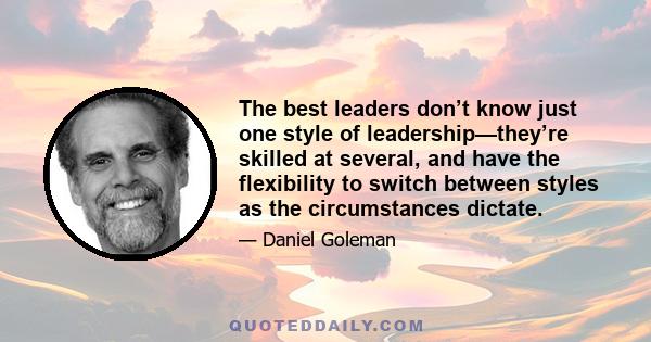 The best leaders don’t know just one style of leadership—they’re skilled at several, and have the flexibility to switch between styles as the circumstances dictate.