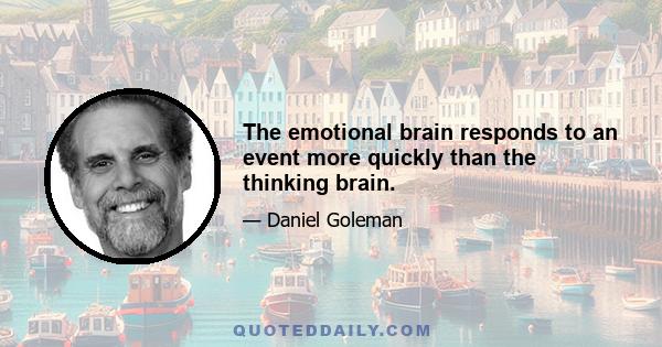 The emotional brain responds to an event more quickly than the thinking brain.