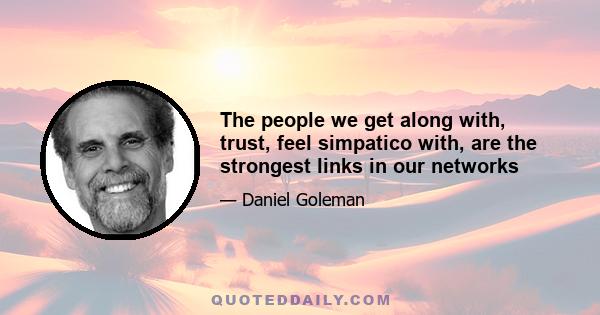 The people we get along with, trust, feel simpatico with, are the strongest links in our networks