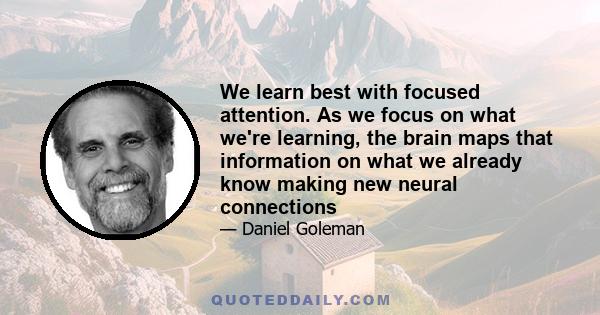 We learn best with focused attention. As we focus on what we're learning, the brain maps that information on what we already know making new neural connections