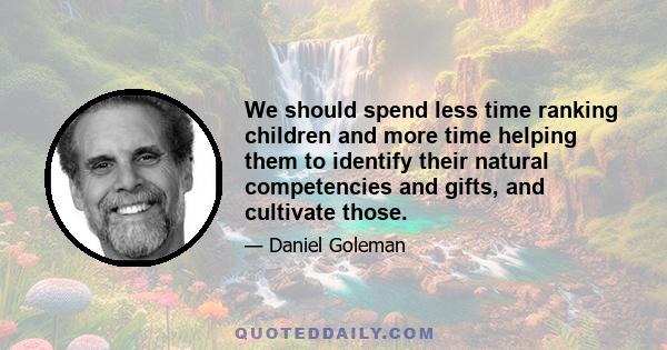 We should spend less time ranking children and more time helping them to identify their natural competencies and gifts, and cultivate those.