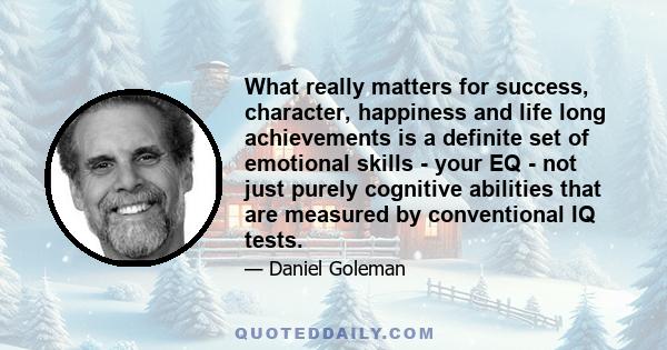 What really matters for success, character, happiness and life long achievements is a definite set of emotional skills - your EQ - not just purely cognitive abilities that are measured by conventional IQ tests.