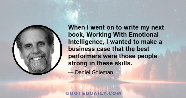 When I went on to write my next book, Working With Emotional Intelligence, I wanted to make a business case that the best performers were those people strong in these skills.