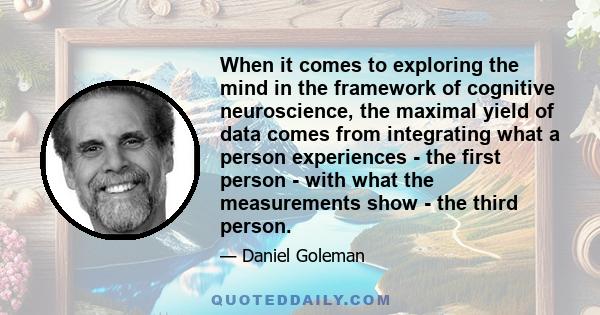 When it comes to exploring the mind in the framework of cognitive neuroscience, the maximal yield of data comes from integrating what a person experiences - the first person - with what the measurements show - the third 