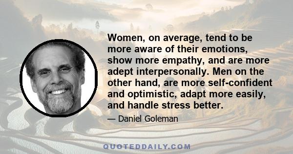 Women, on average, tend to be more aware of their emotions, show more empathy, and are more adept interpersonally. Men on the other hand, are more self-confident and optimistic, adapt more easily, and handle stress