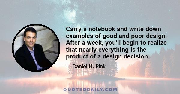 Carry a notebook and write down examples of good and poor design. After a week, you'll begin to realize that nearly everything is the product of a design decision.