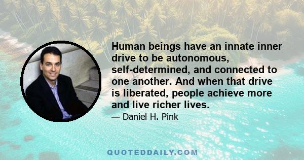 Human beings have an innate inner drive to be autonomous, self-determined, and connected to one another. And when that drive is liberated, people achieve more and live richer lives.