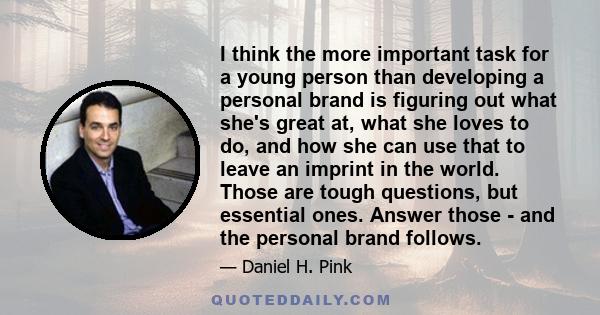 I think the more important task for a young person than developing a personal brand is figuring out what she's great at, what she loves to do, and how she can use that to leave an imprint in the world. Those are tough