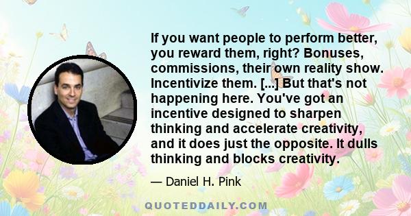 If you want people to perform better, you reward them, right? Bonuses, commissions, their own reality show. Incentivize them. [...] But that's not happening here. You've got an incentive designed to sharpen thinking and 