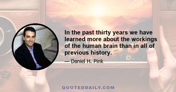 In the past thirty years we have learned more about the workings of the human brain than in all of previous history.