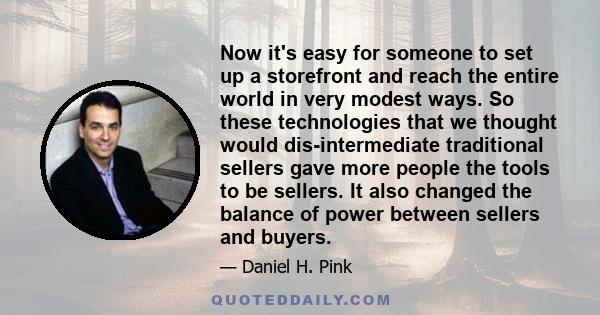 Now it's easy for someone to set up a storefront and reach the entire world in very modest ways. So these technologies that we thought would dis-intermediate traditional sellers gave more people the tools to be sellers. 