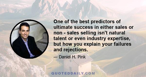 One of the best predictors of ultimate success in either sales or non - sales selling isn't natural talent or even industry expertise, but how you explain your failures and rejections.