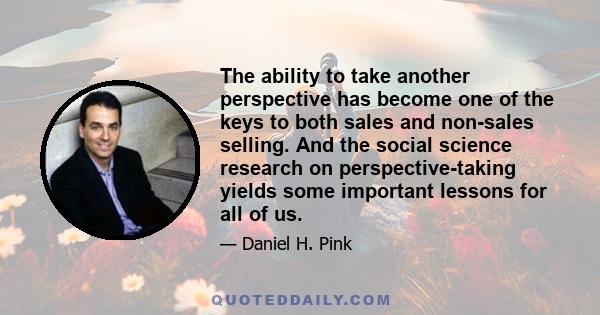 The ability to take another perspective has become one of the keys to both sales and non-sales selling. And the social science research on perspective-taking yields some important lessons for all of us.