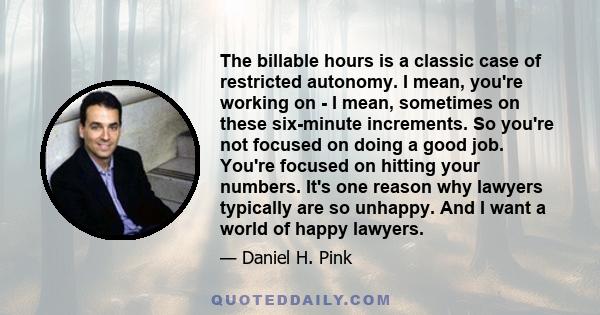 The billable hours is a classic case of restricted autonomy. I mean, you're working on - I mean, sometimes on these six-minute increments. So you're not focused on doing a good job. You're focused on hitting your