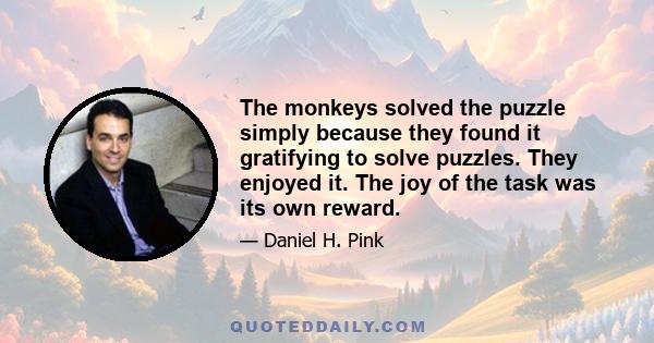 The monkeys solved the puzzle simply because they found it gratifying to solve puzzles. They enjoyed it. The joy of the task was its own reward.