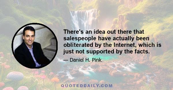 There's an idea out there that salespeople have actually been obliterated by the Internet, which is just not supported by the facts.