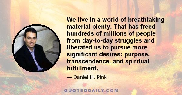 We live in a world of breathtaking material plenty. That has freed hundreds of millions of people from day-to-day struggles and liberated us to pursue more significant desires: purpose, transcendence, and spiritual