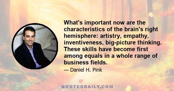 What's important now are the characteristics of the brain's right hemisphere: artistry, empathy, inventiveness, big-picture thinking. These skills have become first among equals in a whole range of business fields.