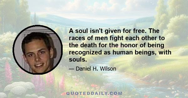 A soul isn't given for free. The races of men fight each other to the death for the honor of being recognized as human beings, with souls.