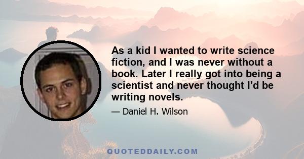 As a kid I wanted to write science fiction, and I was never without a book. Later I really got into being a scientist and never thought I'd be writing novels.