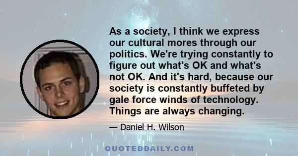 As a society, I think we express our cultural mores through our politics. We're trying constantly to figure out what's OK and what's not OK. And it's hard, because our society is constantly buffeted by gale force winds