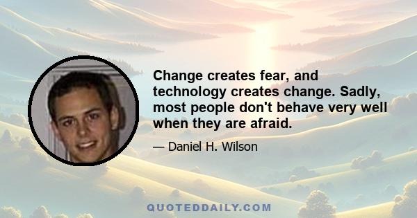 Change creates fear, and technology creates change. Sadly, most people don't behave very well when they are afraid.