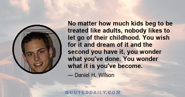 No matter how much kids beg to be treated like adults, nobody likes to let go of their childhood. You wish for it and dream of it and the second you have it, you wonder what you've done. You wonder what it is you've