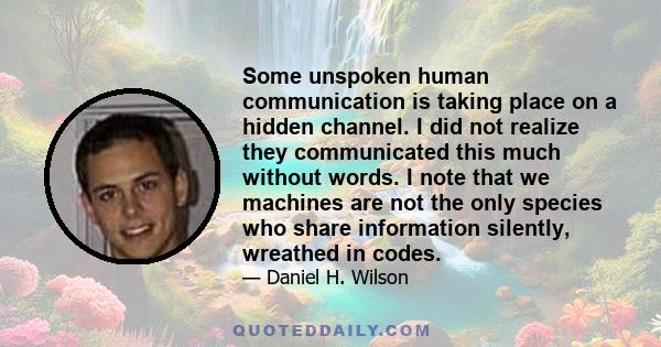 Some unspoken human communication is taking place on a hidden channel. I did not realize they communicated this much without words. I note that we machines are not the only species who share information silently,