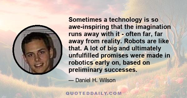 Sometimes a technology is so awe-inspiring that the imagination runs away with it - often far, far away from reality. Robots are like that. A lot of big and ultimately unfulfilled promises were made in robotics early