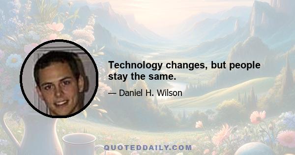 Technology changes, but people stay the same.