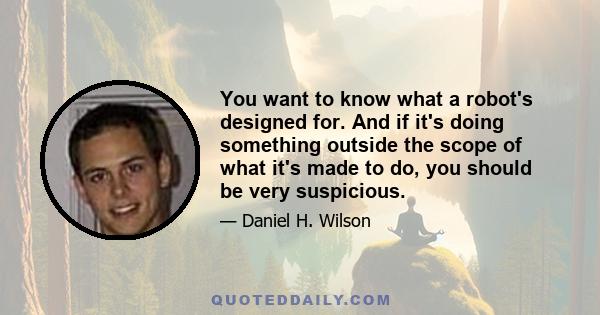 You want to know what a robot's designed for. And if it's doing something outside the scope of what it's made to do, you should be very suspicious.