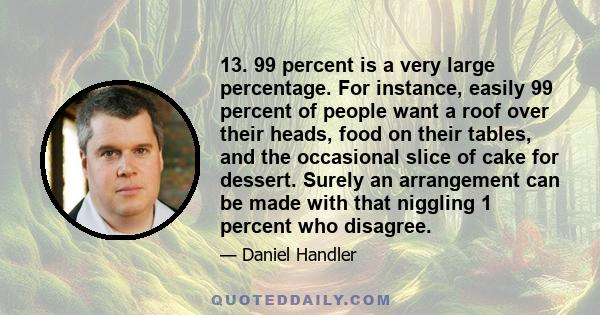 13. 99 percent is a very large percentage. For instance, easily 99 percent of people want a roof over their heads, food on their tables, and the occasional slice of cake for dessert. Surely an arrangement can be made