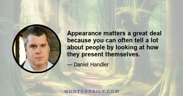 Appearance matters a great deal because you can often tell a lot about people by looking at how they present themselves.