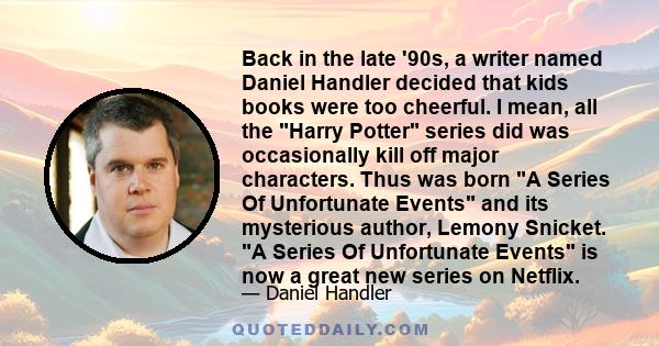 Back in the late '90s, a writer named Daniel Handler decided that kids books were too cheerful. I mean, all the Harry Potter series did was occasionally kill off major characters. Thus was born A Series Of Unfortunate