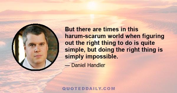 But there are times in this harum-scarum world when figuring out the right thing to do is quite simple, but doing the right thing is simply impossible.