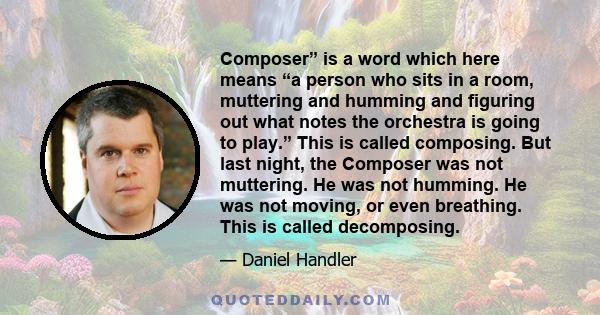 Composer” is a word which here means “a person who sits in a room, muttering and humming and figuring out what notes the orchestra is going to play.” This is called composing. But last night, the Composer was not