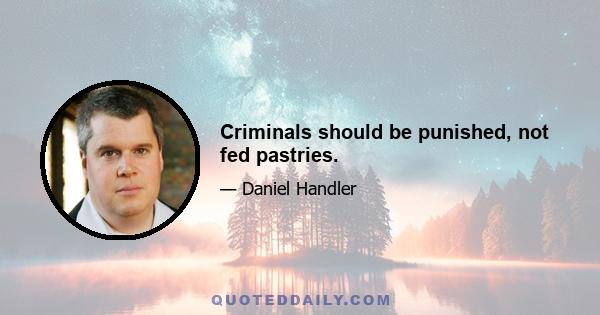 Criminals should be punished, not fed pastries.