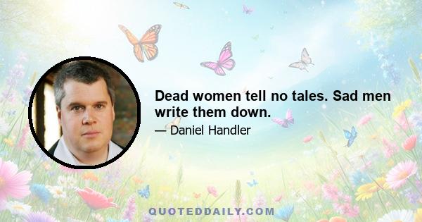 Dead women tell no tales. Sad men write them down.