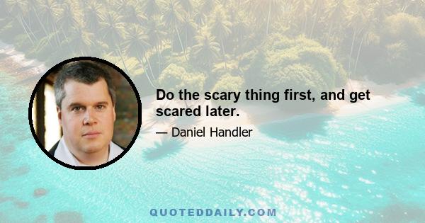 Do the scary thing first, and get scared later.