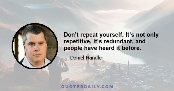 Don’t repeat yourself. It’s not only repetitive, it’s redundant, and people have heard it before.