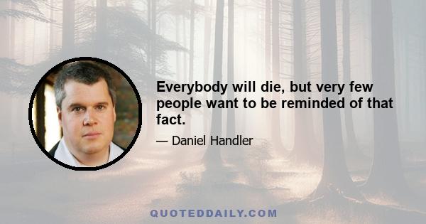 Everybody will die, but very few people want to be reminded of that fact.