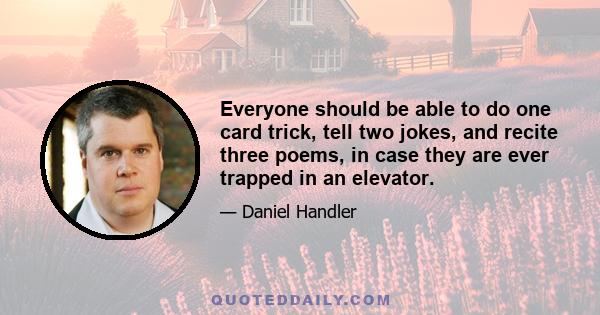 Everyone should be able to do one card trick, tell two jokes, and recite three poems, in case they are ever trapped in an elevator.